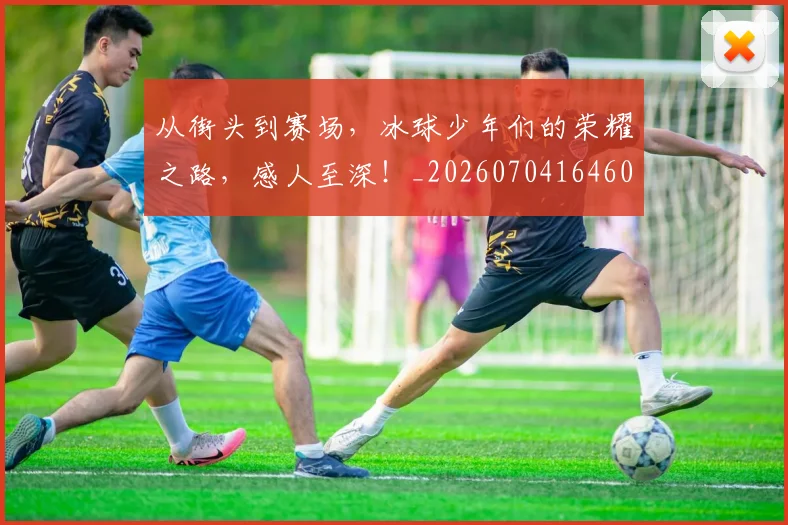 从街头到赛场，冰球少年们的荣耀之路，感人至深！_20260704164605