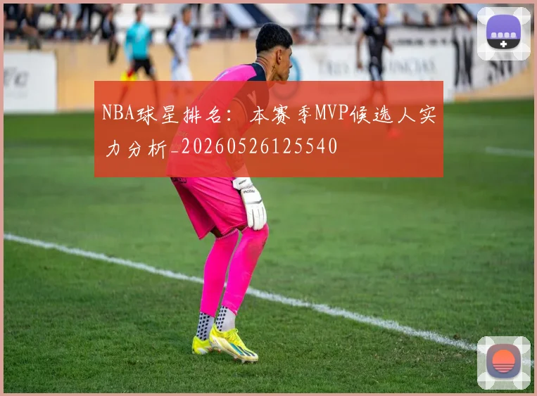 NBA球星排名:本赛季MVP候选人实力分析_20260526125540