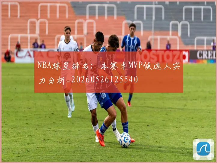 NBA球星排名：本赛季MVP候选人实力分析_20260526125540