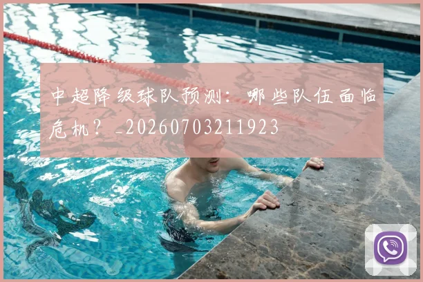 中超降级球队预测:哪些队伍面临危机?_20260703211923
