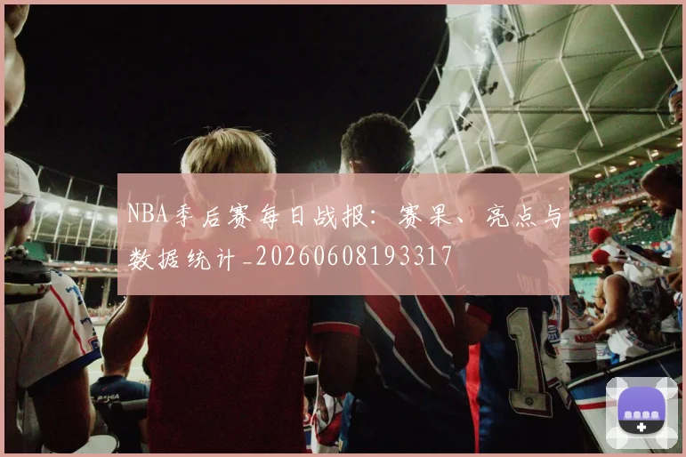 NBA季后赛每日战报:赛果、亮点与数据统计_20260608193317