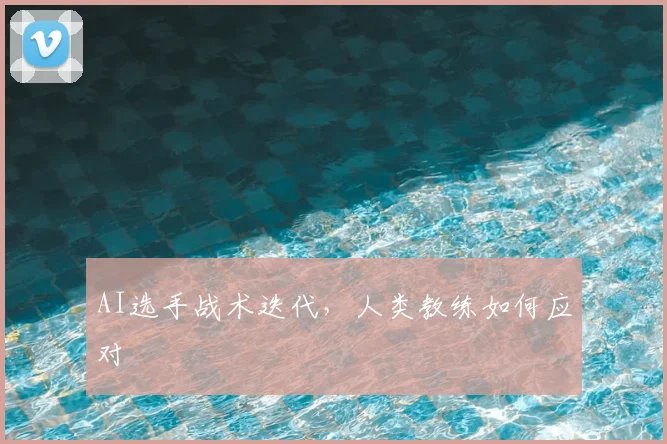 AI选手战术迭代，人类教练如何应对