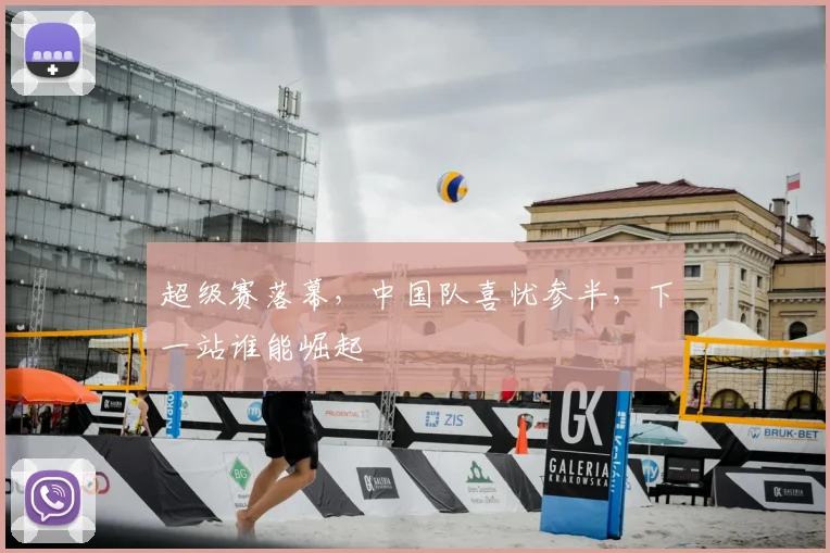 超级赛落幕,中国队喜忧参半,下一站谁能崛起