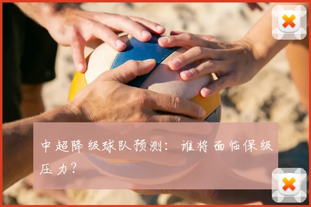 中超降级球队预测：谁将面临保级压力？