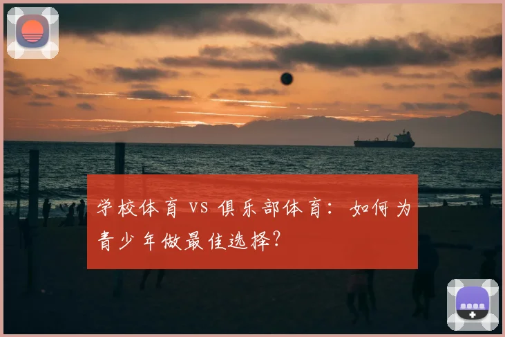 学校体育 vs 俱乐部体育:如何为青少年做最佳选择?