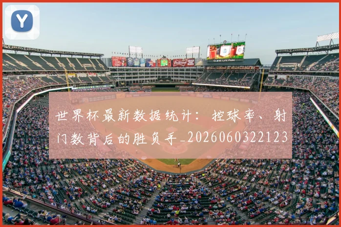 世界杯最新数据统计:控球率、射门数背后的胜负手_20260603221230_20260703203434