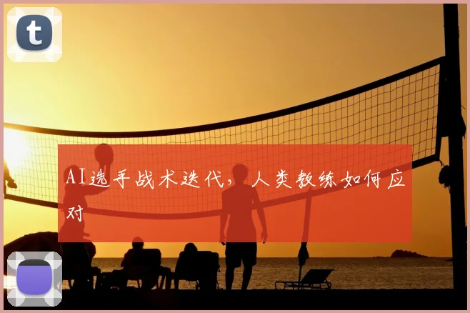 AI选手战术迭代,人类教练如何应对