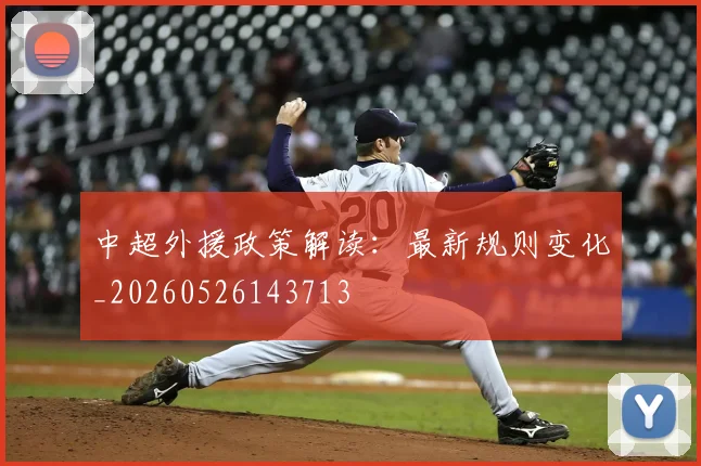 中超外援政策解读:最新规则变化_20260526143713