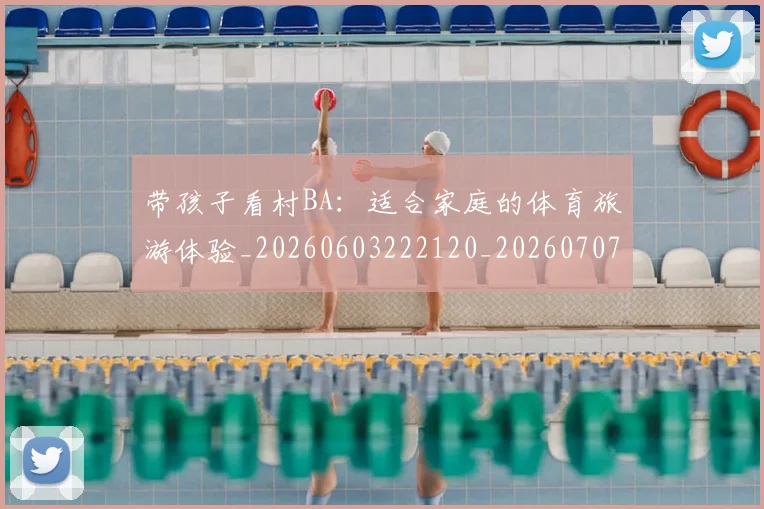 带孩子看村BA:适合家庭的体育旅游体验_20260603222120_20260707151540