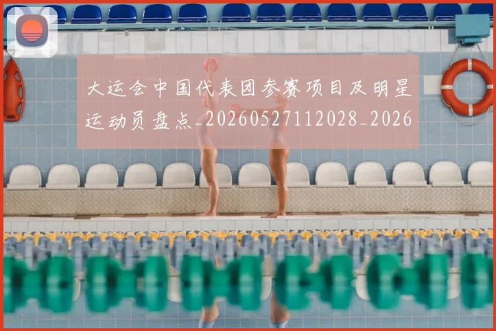 大运会中国代表团参赛项目及明星运动员盘点_20260527112028_20260707021323