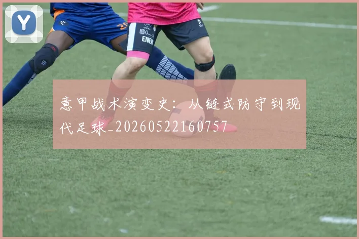 意甲战术演变史：从链式防守到现代足球_20260522160757