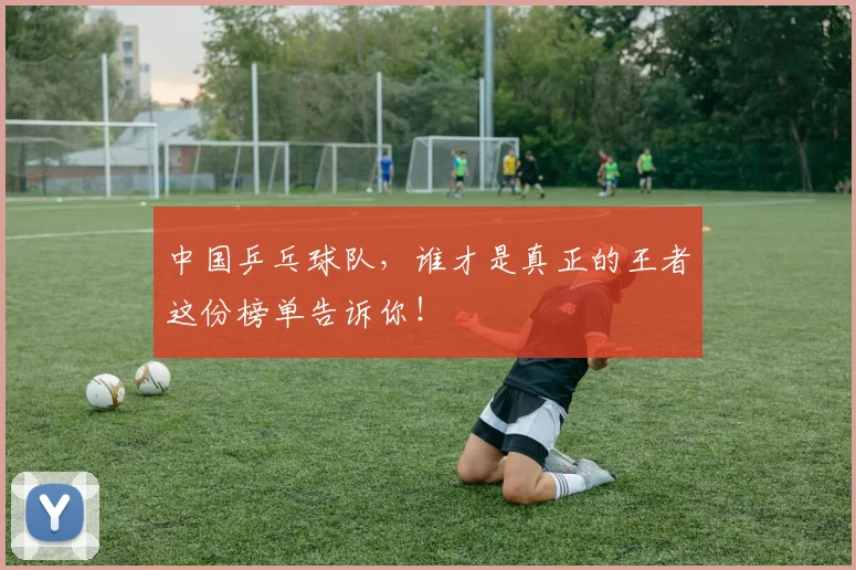 中国乒乓球队，谁才是真正的王者这份榜单告诉你！