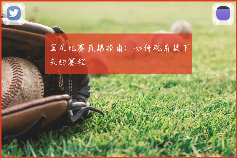 国足比赛直播指南:如何观看接下来的赛程