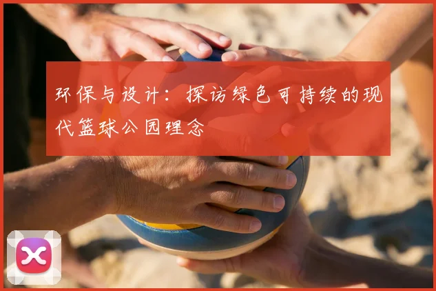 环保与设计:探访绿色可持续的现代篮球公园理念