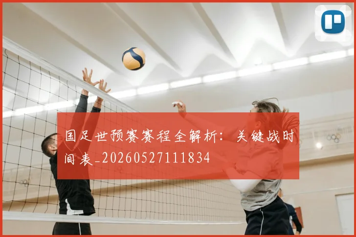 国足世预赛赛程全解析：关键战时间表_20260527111834