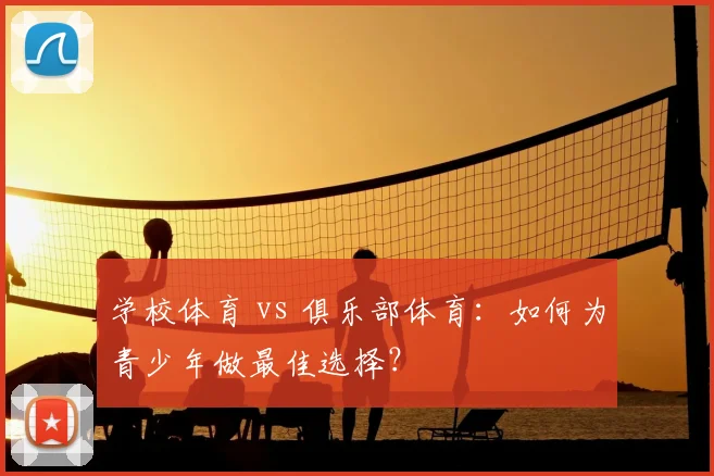 学校体育 vs 俱乐部体育:如何为青少年做最佳选择?