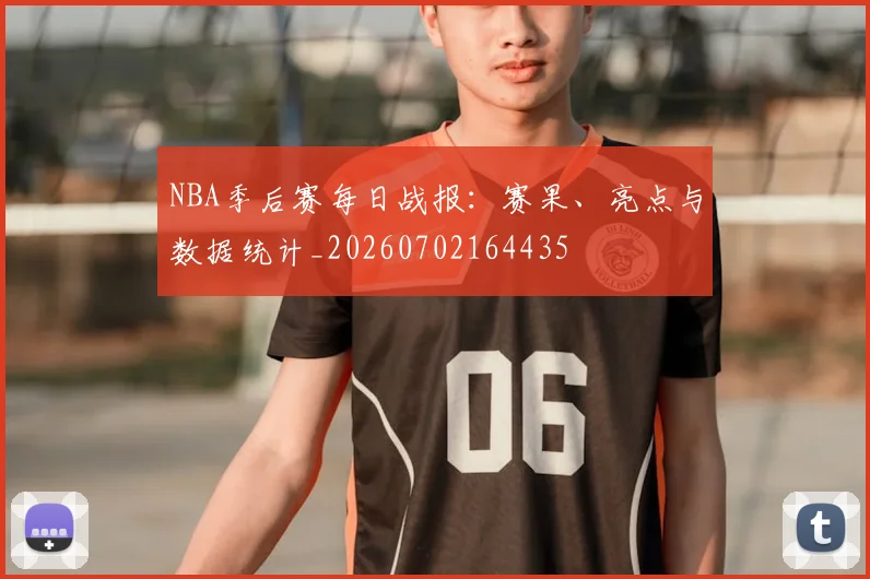 NBA季后赛每日战报：赛果、亮点与数据统计_20260702164435