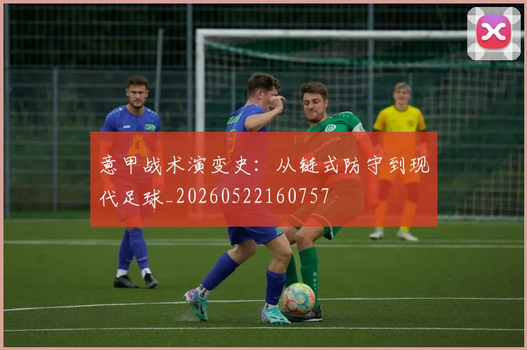 意甲战术演变史:从链式防守到现代足球_20260522160757