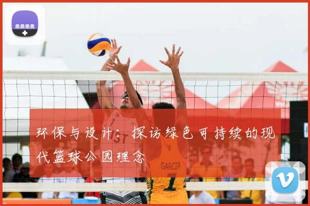 环保与设计：探访绿色可持续的现代篮球公园理念