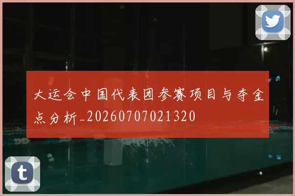 大运会中国代表团参赛项目与夺金点分析_20260707021320